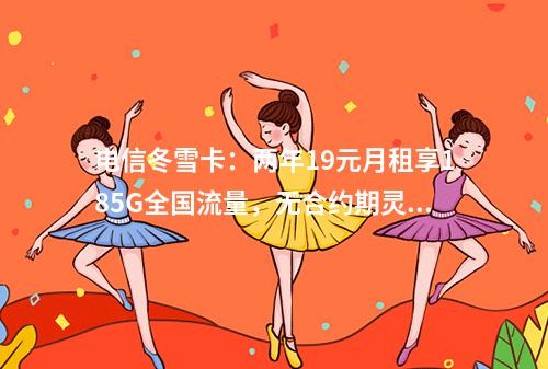 电信冬雪卡：两年19元月租享185G全国流量，无合约期灵活注销