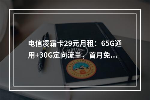 电信凌霜卡29元月租：65G通用+30G定向流量，首月免费畅享