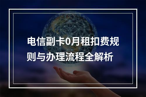 电信副卡0月租扣费规则与办理流程全解析
