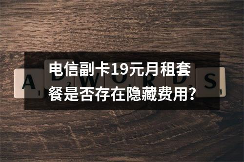 电信副卡19元月租套餐是否存在隐藏费用？