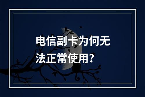 电信副卡为何无法正常使用？