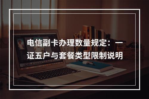电信副卡办理数量规定：一证五户与套餐类型限制说明