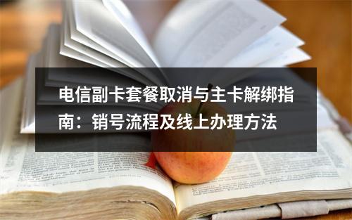电信副卡套餐取消与主卡解绑指南：销号流程及线上办理方法