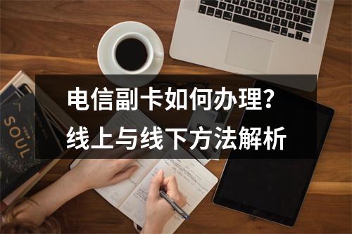 电信副卡如何办理？线上与线下方法解析