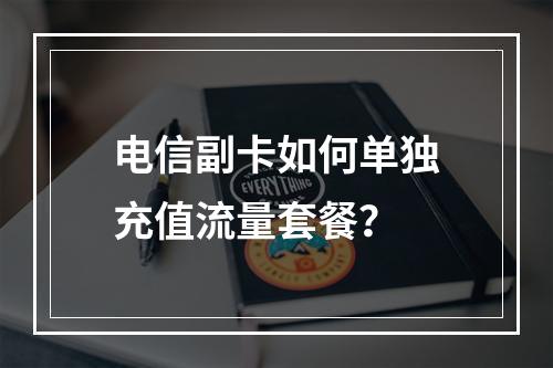 电信副卡如何单独充值流量套餐？