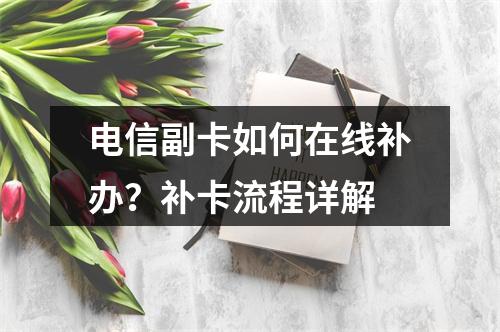 电信副卡如何在线补办？补卡流程详解