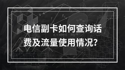 电信副卡如何查询话费及流量使用情况？