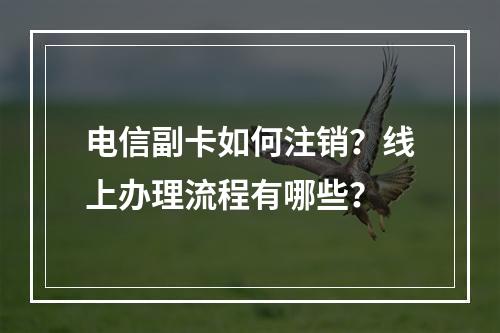 电信副卡如何注销？线上办理流程有哪些？