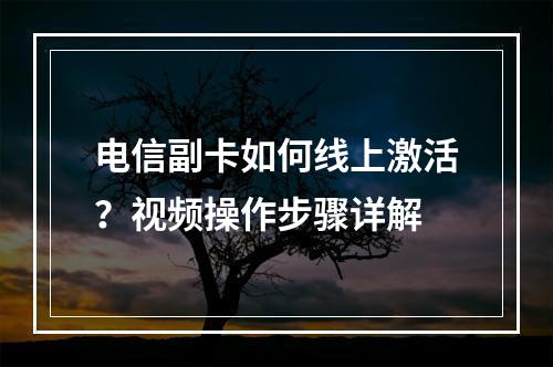 电信副卡如何线上激活？视频操作步骤详解