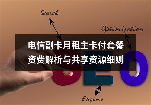 电信副卡月租主卡付套餐资费解析与共享资源细则