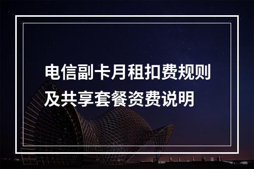 电信副卡月租扣费规则及共享套餐资费说明