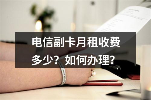 电信副卡月租收费多少？如何办理？