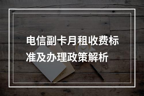 电信副卡月租收费标准及办理政策解析