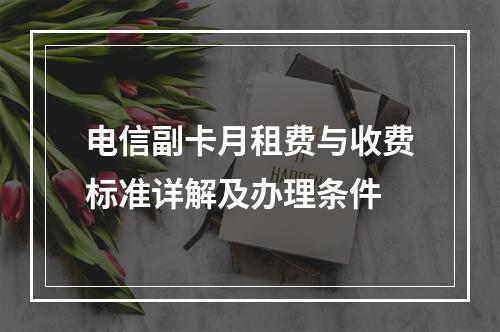 电信副卡月租费与收费标准详解及办理条件