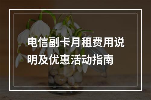 电信副卡月租费用说明及优惠活动指南