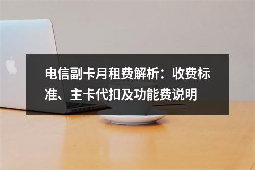 电信副卡月租费解析：收费标准、主卡代扣及功能费说明