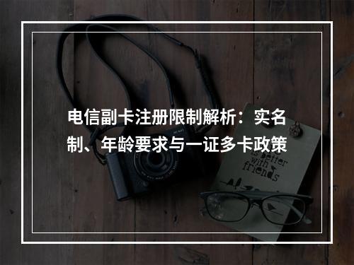 电信副卡注册限制解析：实名制、年龄要求与一证多卡政策