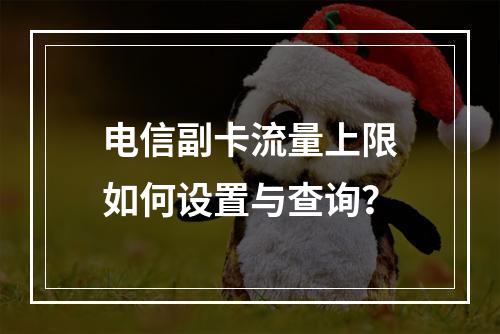 电信副卡流量上限如何设置与查询？
