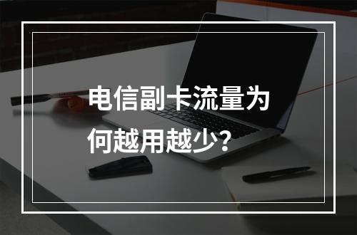 电信副卡流量为何越用越少？