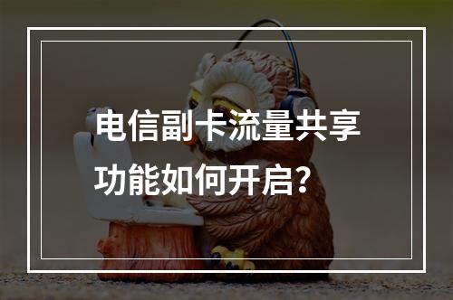 电信副卡流量共享功能如何开启？