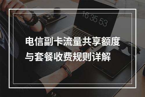 电信副卡流量共享额度与套餐收费规则详解