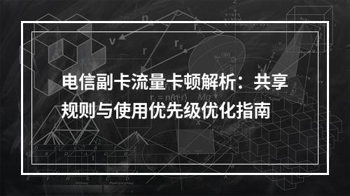 电信副卡流量卡顿解析：共享规则与使用优先级优化指南