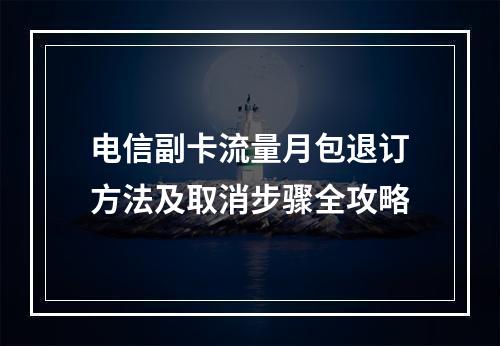 电信副卡流量月包退订方法及取消步骤全攻略