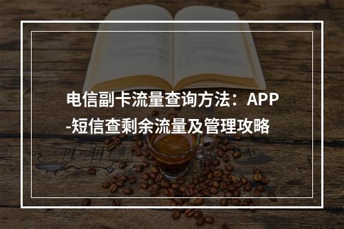 电信副卡流量查询方法：APP-短信查剩余流量及管理攻略