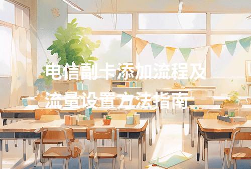电信副卡添加流程及流量设置方法指南