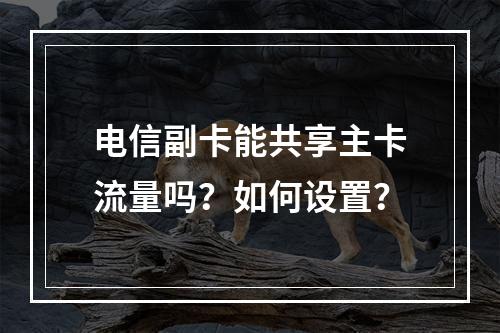 电信副卡能共享主卡流量吗？如何设置？
