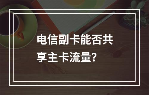 电信副卡能否共享主卡流量？