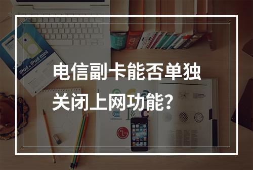 电信副卡能否单独关闭上网功能？