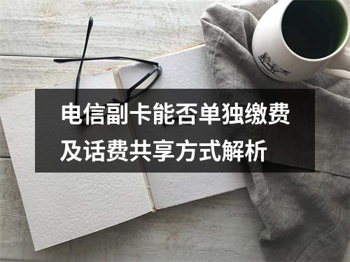 电信副卡能否单独缴费及话费共享方式解析