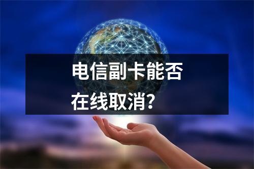 电信副卡能否在线取消？