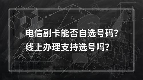 电信副卡能否自选号码？线上办理支持选号吗？