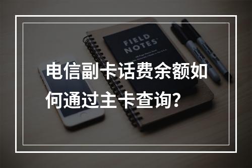 电信副卡话费余额如何通过主卡查询？