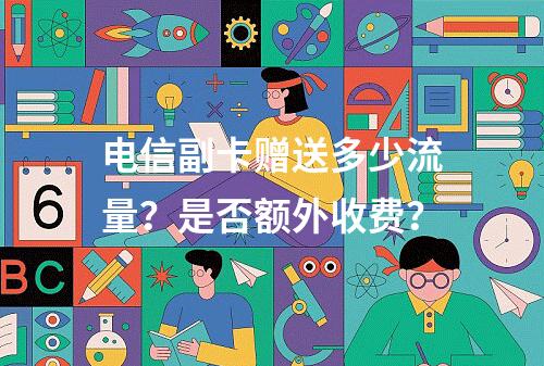 电信副卡赠送多少流量？是否额外收费？