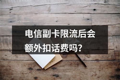 电信副卡限流后会额外扣话费吗？