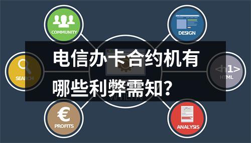 电信办卡合约机有哪些利弊需知？