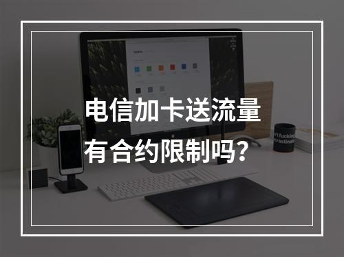 电信加卡送流量有合约限制吗？