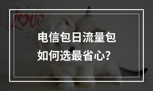 电信包日流量包如何选最省心？