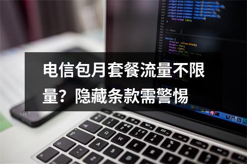 电信包月套餐流量不限量？隐藏条款需警惕