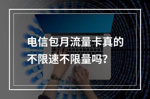 电信包月流量卡真的不限速不限量吗？