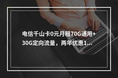 电信千山卡0元月租70G通用+30G定向流量，两年优惠19元起
