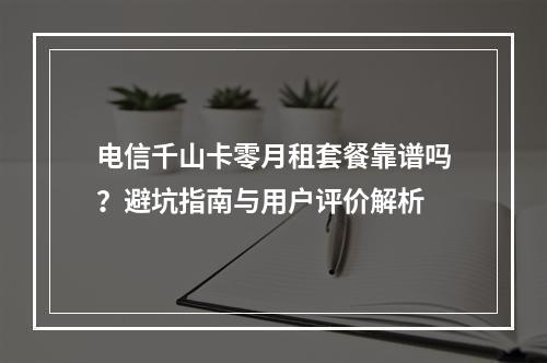 电信千山卡零月租套餐靠谱吗？避坑指南与用户评价解析