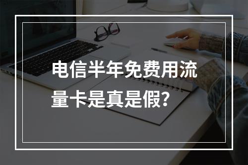 电信半年免费用流量卡是真是假？