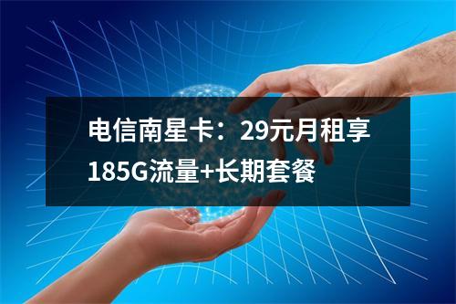 电信南星卡：29元月租享185G流量+长期套餐