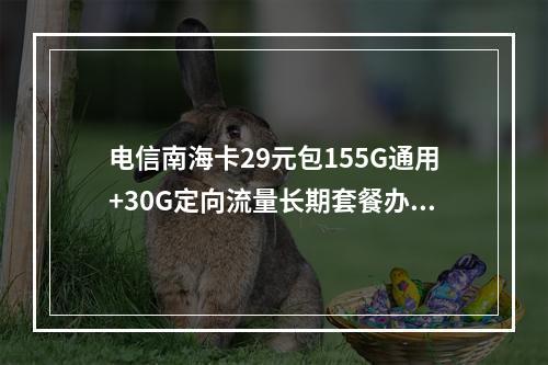 电信南海卡29元包155G通用+30G定向流量长期套餐办理入口