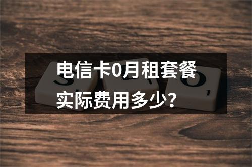电信卡0月租套餐实际费用多少？