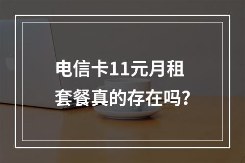 电信卡11元月租套餐真的存在吗？